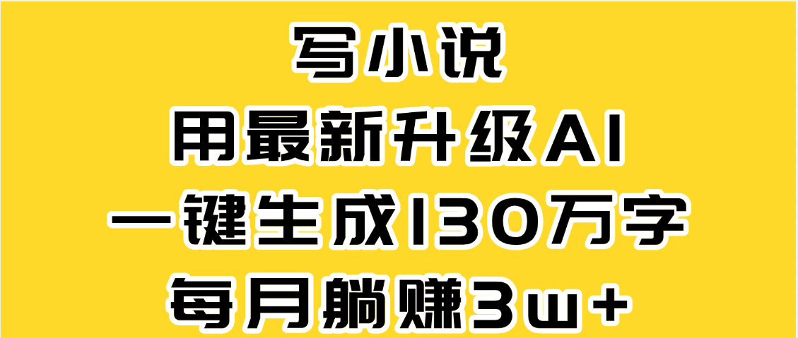 最新AI一键生成原创小说，一分钟能写130+字，每月睡后收益3W+聚创吧-网创项目资源站-副业项目-创业项目-搞钱项目聚创吧