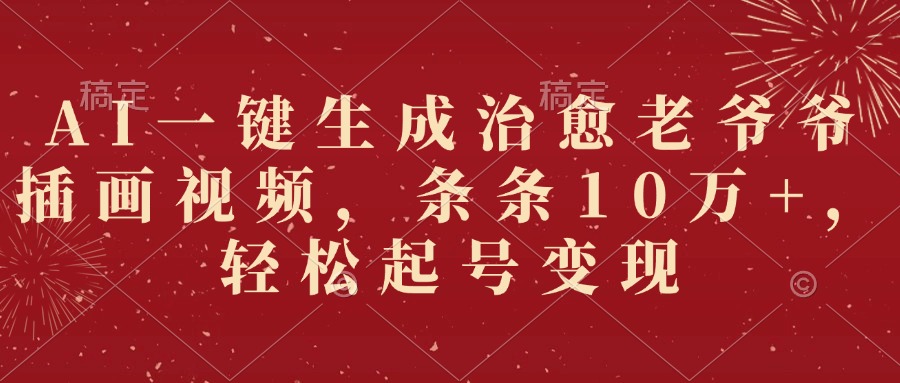 AI一键生成治愈老爷爷插画视频，条条10万+，轻松起号变现聚创吧-网创项目资源站-副业项目-创业项目-搞钱项目聚创吧