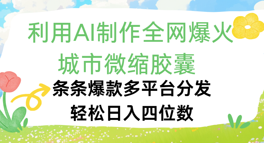 利用Ai制作全网爆火的城市微缩胶囊，条条爆款，多平台分发，轻松日入四位数聚创吧-网创项目资源站-副业项目-创业项目-搞钱项目聚创吧