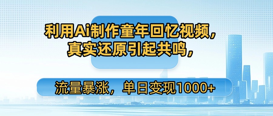 利用Ai制作童年回忆视频，真实还原引起共鸣，流量暴涨，单日变现1000+聚创吧-网创项目资源站-副业项目-创业项目-搞钱项目聚创吧