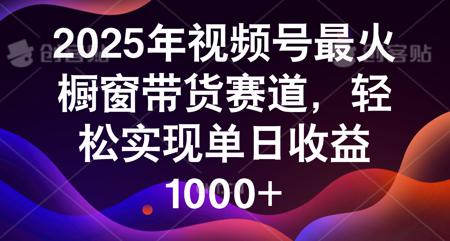 2025年视频号最火橱窗带货赛道，轻松实现单日收益1000+聚创吧-网创项目资源站-副业项目-创业项目-搞钱项目聚创吧