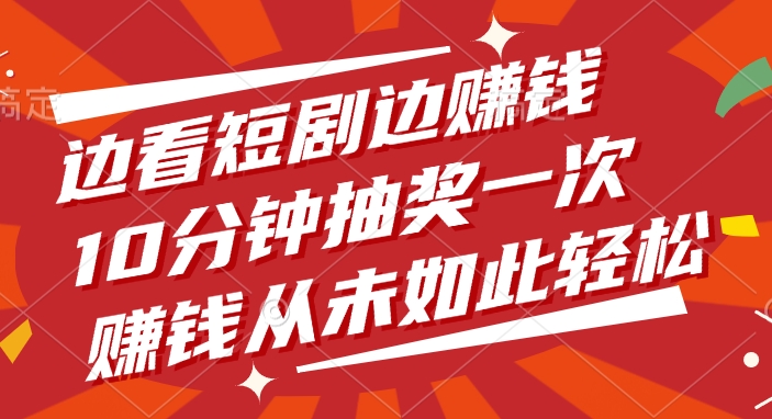 边看短剧边赚钱，10分钟抽奖一次，赚钱从未如此轻松聚创吧-网创项目资源站-副业项目-创业项目-搞钱项目聚创吧