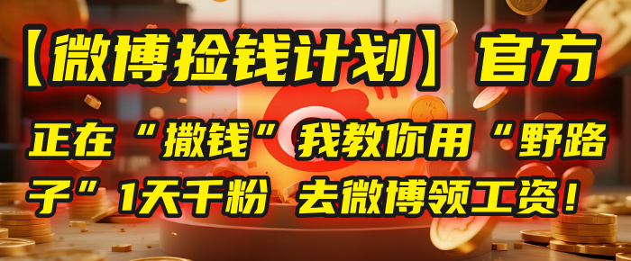【微博捡钱计划】官方正在“撒钱”，我教你用“野路子”1天千粉，去微博领工资！聚创吧-网创项目资源站-副业项目-创业项目-搞钱项目聚创吧