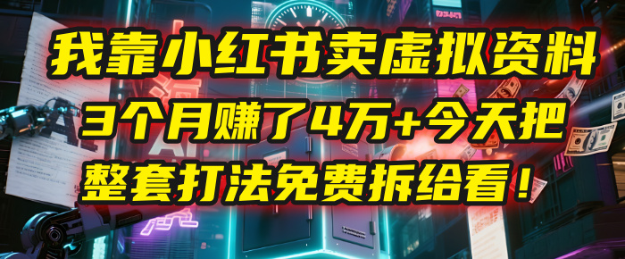 我靠“小红书卖虚拟资料”，3个月赚了4万+，今天把整套打法免费拆给你看！聚创吧-网创项目资源站-副业项目-创业项目-搞钱项目聚创吧