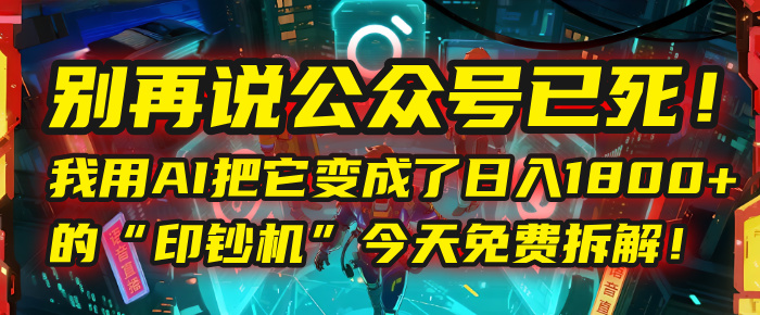 别再说公众号已死！我用AI把它变成了日入1800+的“印钞机”，今天免费拆解！聚创吧-网创项目资源站-副业项目-创业项目-搞钱项目聚创吧