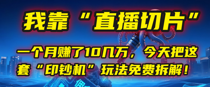 我靠“直播切片”，一个月赚了10几万，今天把这套“印钞机”玩法免费拆解！聚创吧-网创项目资源站-副业项目-创业项目-搞钱项目聚创吧