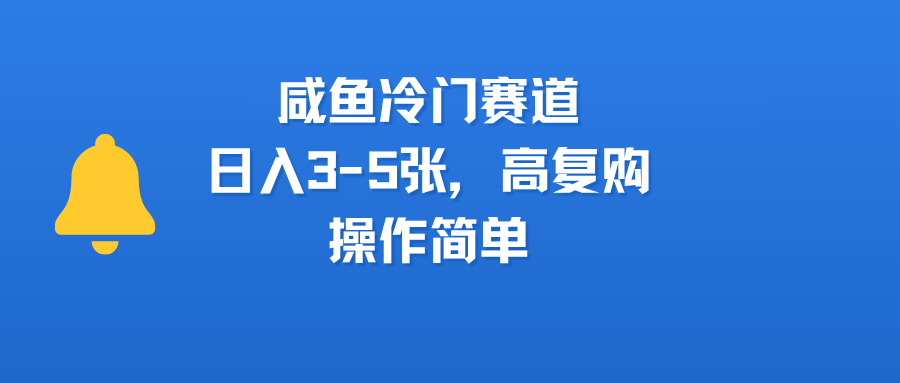 咸鱼冷门赛道，日入3-5张，高复购，操作简单聚创吧-网创项目资源站-副业项目-创业项目-搞钱项目聚创吧