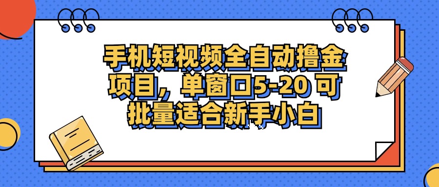 手机短视频全自动撸金项目，单窗口5-20可批量适合新手小白聚创吧-网创项目资源站-副业项目-创业项目-搞钱项目聚创吧