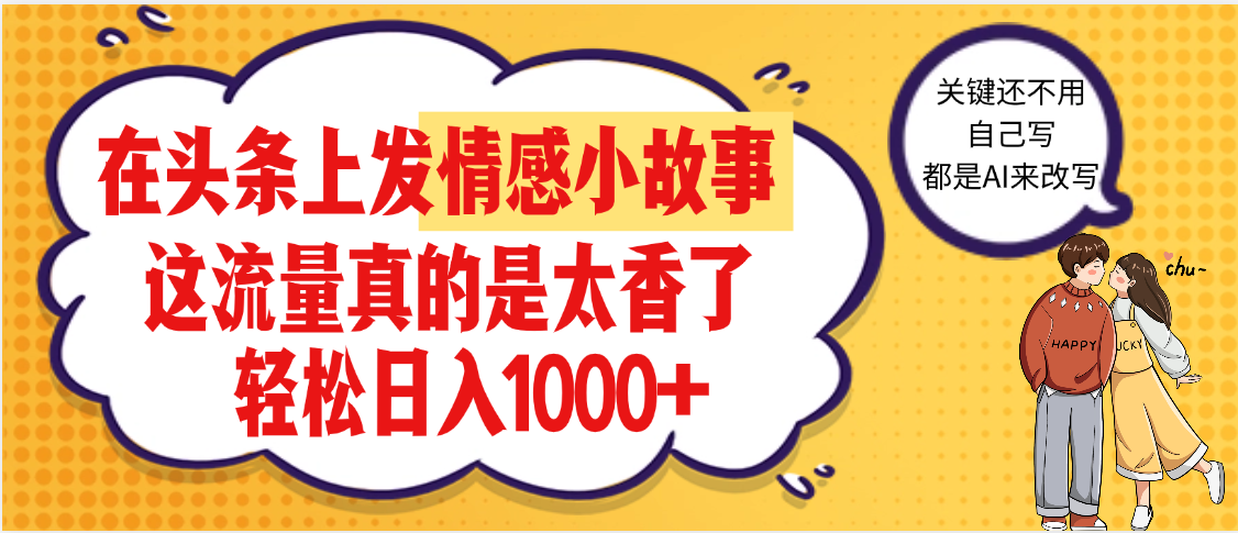 【劲爆】在头条做情感二创小故事，收益暴增，昨天收益1500+聚创吧-网创项目资源站-副业项目-创业项目-搞钱项目聚创吧