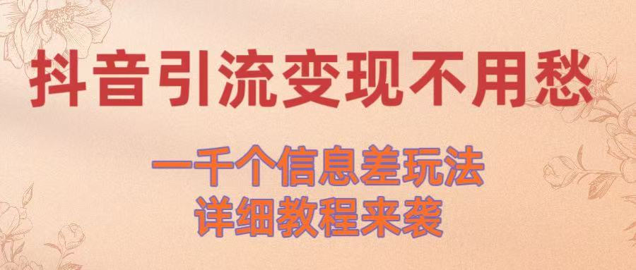 抖音引流变现不用愁！一千个信息差玩法详细教程来袭聚创吧-网创项目资源站-副业项目-创业项目-搞钱项目聚创吧