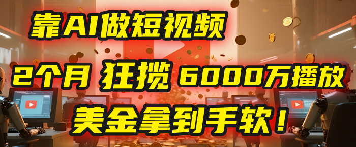 4000小时播放才能赚钱？别傻了！他靠AI做短视频，2个月狂揽6000万播放，美金拿到手软！聚创吧-网创项目资源站-副业项目-创业项目-搞钱项目聚创吧
