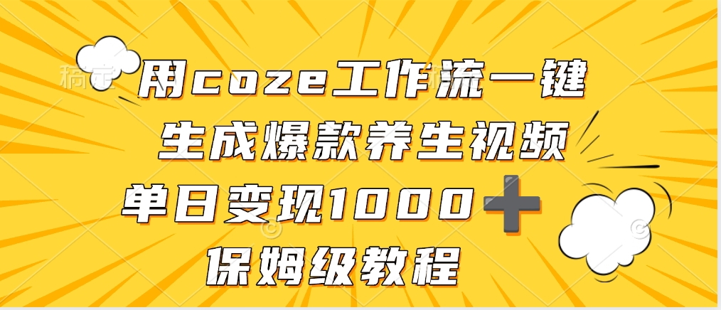 用coze工作流一键生成爆款养生视频，单日变现1000➕，保姆级教程聚创吧-网创项目资源站-副业项目-创业项目-搞钱项目聚创吧