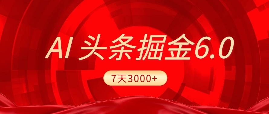 2025最新AI头条6.0，操作很简单，7天挣了3000+，小白可以照做（附详细教程）聚创吧-网创项目资源站-副业项目-创业项目-搞钱项目聚创吧