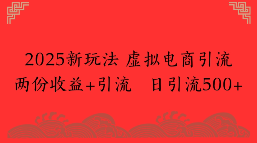 2025新玩法，虚拟电商引流两份收益+引流 日引流500+聚创吧-网创项目资源站-副业项目-创业项目-搞钱项目聚创吧