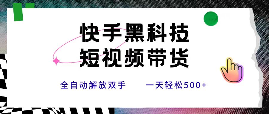 快手黑科技短视频带货，条条原创无脑搬运，新手小白轻松一天500+聚创吧-网创项目资源站-副业项目-创业项目-搞钱项目聚创吧