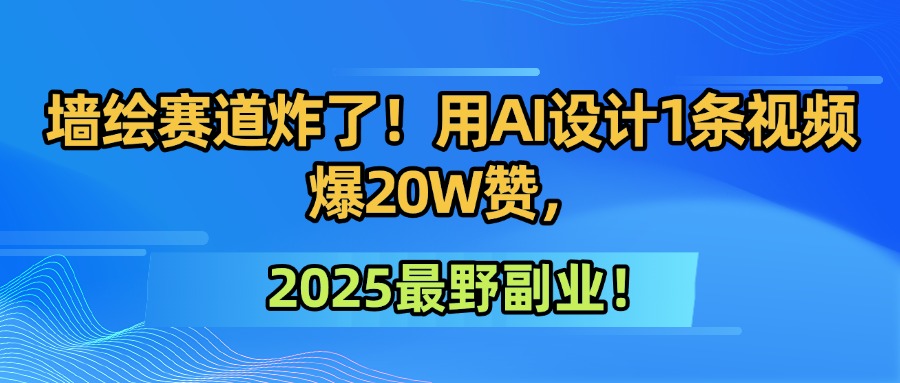 墙绘赛道炸了！用AI设计1条视频爆20W赞，2025最野副业！聚创吧-网创项目资源站-副业项目-创业项目-搞钱项目聚创吧