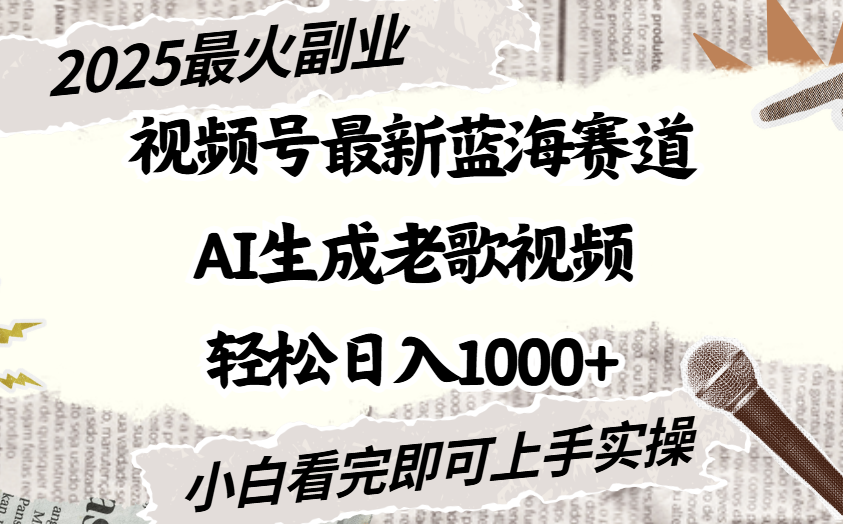2025最新视频号蓝海赛道，Ai生成老歌视频，小白也可轻松日入1000➕聚创吧-网创项目资源站-副业项目-创业项目-搞钱项目聚创吧