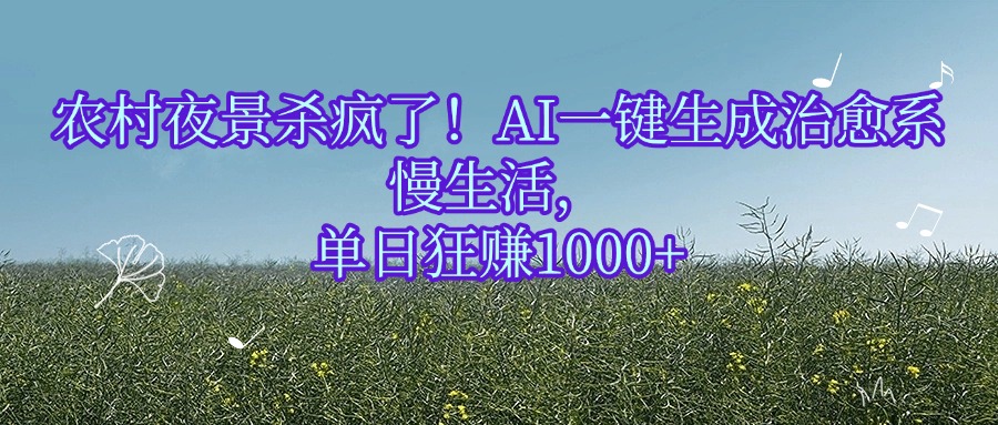 农村夜景杀疯了！AI一键生成治愈系慢生活，单日狂赚1000+聚创吧-网创项目资源站-副业项目-创业项目-搞钱项目聚创吧