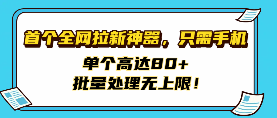 首个全网拉新神器，只需手机，单个高达80+，批量处理无上限！聚创吧-网创项目资源站-副业项目-创业项目-搞钱项目聚创吧
