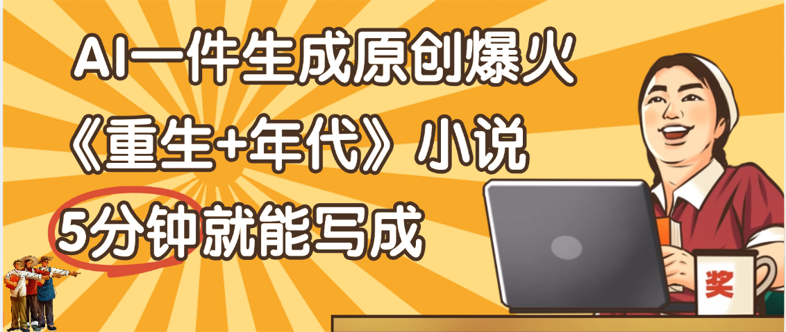 天呐！现在爆火的《重生+年代》类型的小说，现在用这个AI软件就可以一键生成原创小说了聚创吧-网创项目资源站-副业项目-创业项目-搞钱项目聚创吧