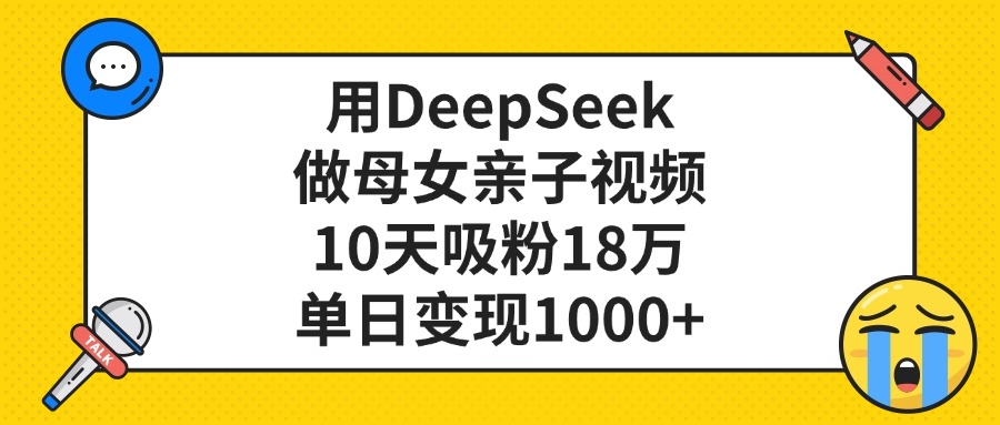 用DeepSeek做母女亲子视频，单日变现1000+，10天吸粉18万聚创吧-网创项目资源站-副业项目-创业项目-搞钱项目聚创吧