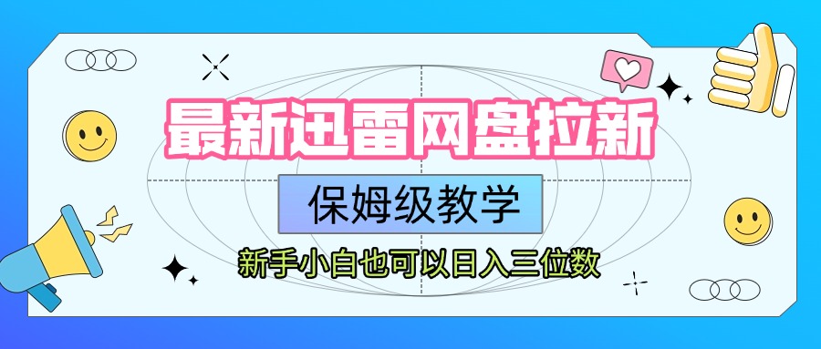 最新迅雷网盘拉新，保姆级教学，新手小白也可以日入三位数聚创吧-网创项目资源站-副业项目-创业项目-搞钱项目聚创吧