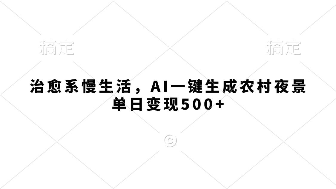 治愈系慢生活，AI一键生成农村夜景，单日变现500+聚创吧-网创项目资源站-副业项目-创业项目-搞钱项目聚创吧