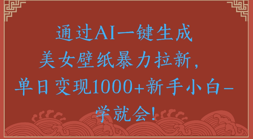 通过AI一键生成美女壁纸暴力拉新单日变现1000+新手小白一学就会!聚创吧-网创项目资源站-副业项目-创业项目-搞钱项目聚创吧