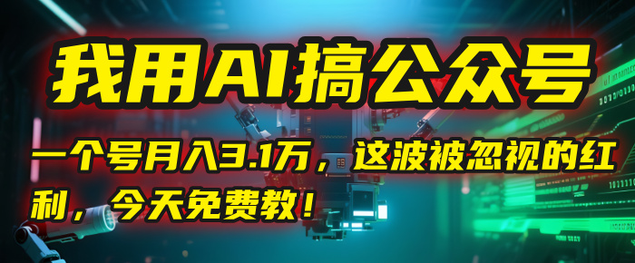 我用AI搞公众号，一个号月入3.1万，这波被忽视的红利，今天免费教！聚创吧-网创项目资源站-副业项目-创业项目-搞钱项目聚创吧