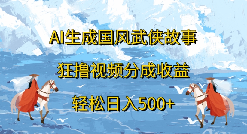 ai生成国风武侠故事狂撸视频分成收益轻松日入500+聚创吧-网创项目资源站-副业项目-创业项目-搞钱项目聚创吧