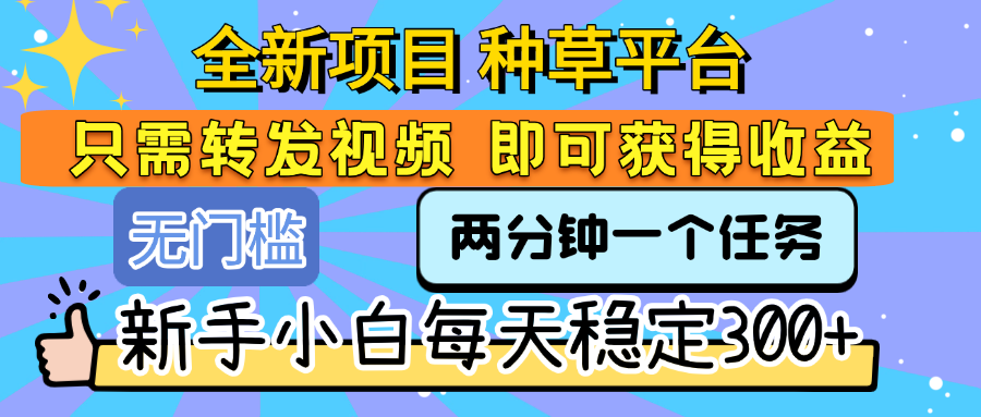 全新项目 种草平台 只需要转发任务视频 即可获得收益 新手小白每天稳定300+聚创吧-网创项目资源站-副业项目-创业项目-搞钱项目聚创吧