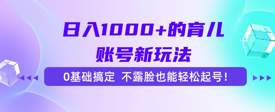 日入1000+的育儿账号新玩法，0基础搞定，不露脸也能轻松起号！聚创吧-网创项目资源站-副业项目-创业项目-搞钱项目聚创吧