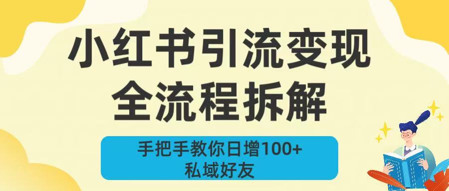 新手必看！小红书引流变现全流程拆解，手把手教你日增100+私域好友聚创吧-网创项目资源站-副业项目-创业项目-搞钱项目聚创吧