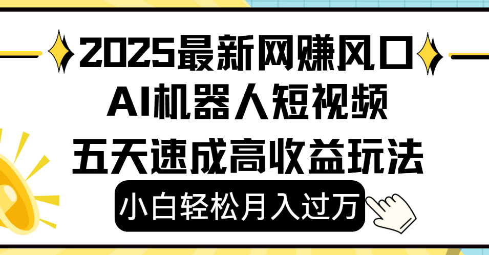 2025最新网赚变现风口，Ai 机器人短视频，小白轻松月入过万，五天速成高收益玩法聚创吧-网创项目资源站-副业项目-创业项目-搞钱项目聚创吧
