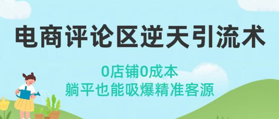 电商评论区逆天引流术！0店铺0成本，躺平也能吸爆精准客源聚创吧-网创项目资源站-副业项目-创业项目-搞钱项目聚创吧
