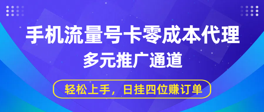 手机流量号卡零成本代理，多元推广通道，轻松上手，日挂四位赚订单聚创吧-网创项目资源站-副业项目-创业项目-搞钱项目聚创吧