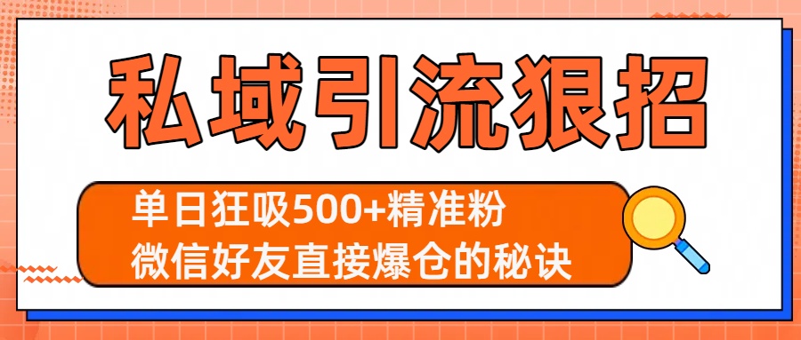 私域引流狠招：单日狂吸500+精准粉，微信好友直接爆仓的秘诀聚创吧-网创项目资源站-副业项目-创业项目-搞钱项目聚创吧