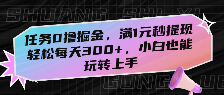 任务0撸掘金，满1元秒提现，轻松每天300+，小白也能玩转上手聚创吧-网创项目资源站-副业项目-创业项目-搞钱项目聚创吧