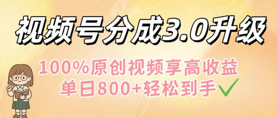 视频号分成3.0升级！100%原创视频享高收益，单日800+轻松到手聚创吧-网创项目资源站-副业项目-创业项目-搞钱项目聚创吧