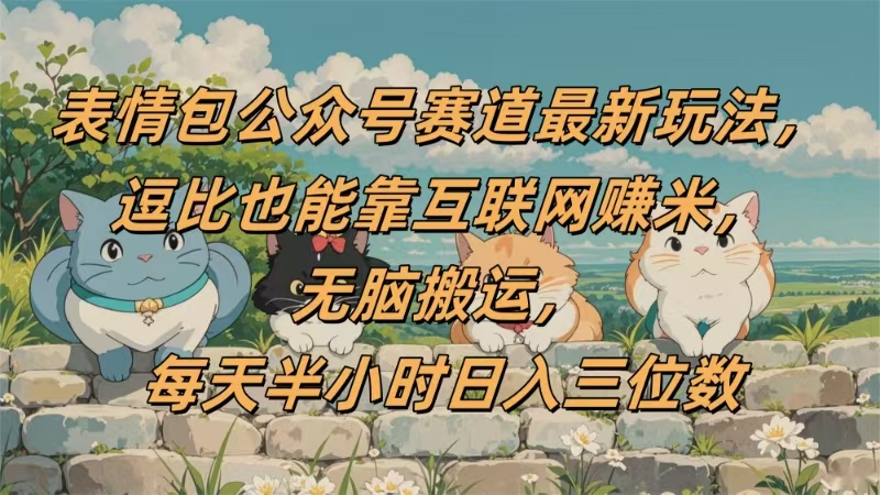 表情包公众号赛道，逗比也能靠互联网赚米，无脑搬运，小白也能日入三位数聚创吧-网创项目资源站-副业项目-创业项目-搞钱项目聚创吧