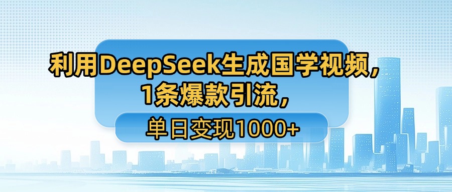 利用DeepSeek生成国学视频，1条爆款引流，单日变现1000+聚创吧-网创项目资源站-副业项目-创业项目-搞钱项目聚创吧