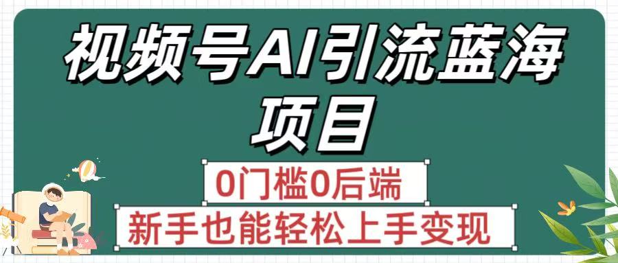 疯传！视频号AI引流蓝海项目，0门槛0后端，新手也能轻松上手变现聚创吧-网创项目资源站-副业项目-创业项目-搞钱项目聚创吧