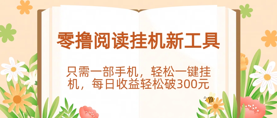 零撸阅读挂机新工具，只需一部手机，轻松一键挂机，每日收益轻松破300元。聚创吧-网创项目资源站-副业项目-创业项目-搞钱项目聚创吧