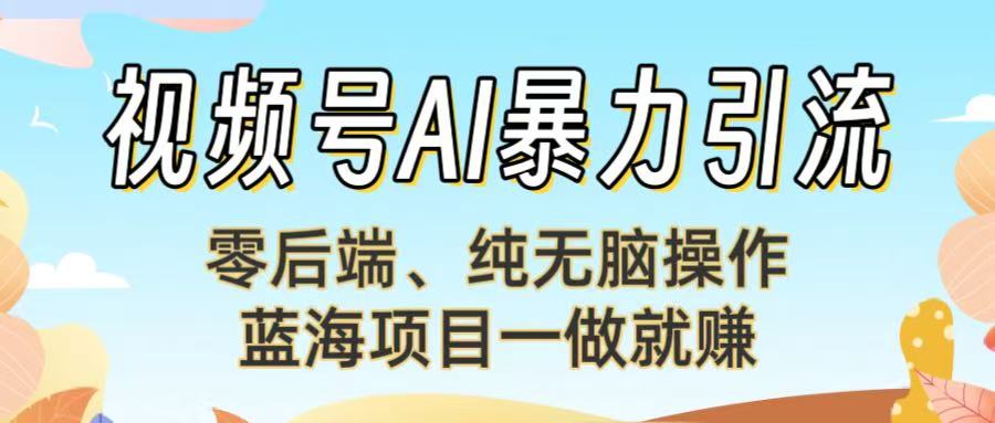 视频号AI暴力引流：零后端、纯无脑操作，蓝海项目一做就赚！【下面那个链接失效了】聚创吧-网创项目资源站-副业项目-创业项目-搞钱项目聚创吧