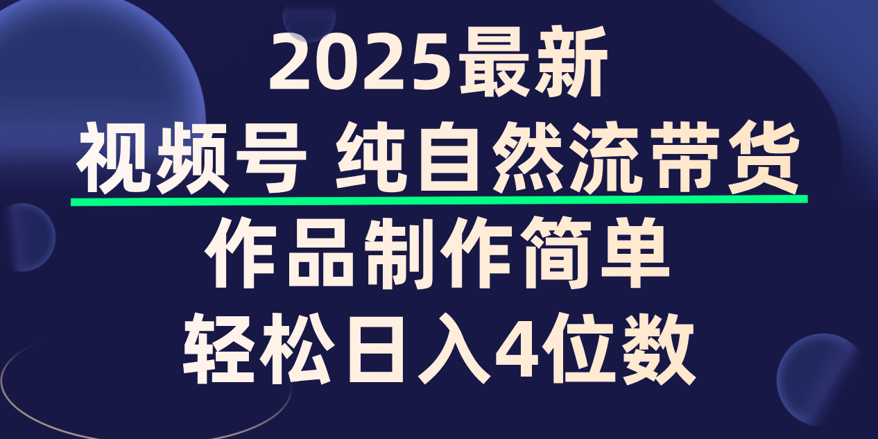 视频号纯自然流带货，作品制作简单，轻松日入4位数，保姆级教程聚创吧-网创项目资源站-副业项目-创业项目-搞钱项目聚创吧