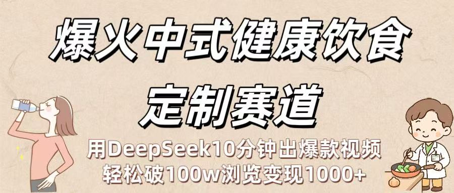爆火中式健康饮食定制赛道：用DeepSeek10分钟出爆款视频，轻松破100w浏览变现1000+聚创吧-网创项目资源站-副业项目-创业项目-搞钱项目聚创吧