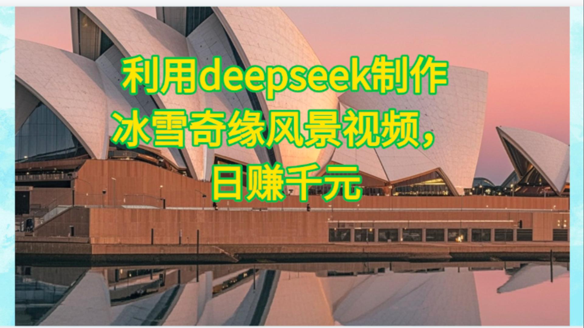 利用Deepseek制作，冰雪风景视频聚创吧-网创项目资源站-副业项目-创业项目-搞钱项目聚创吧