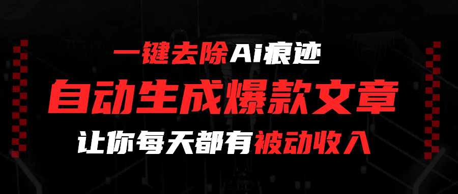 一键去除Ai痕迹，全自动生成爆款文章，让你每天都有睡后收入聚创吧-网创项目资源站-副业项目-创业项目-搞钱项目聚创吧
