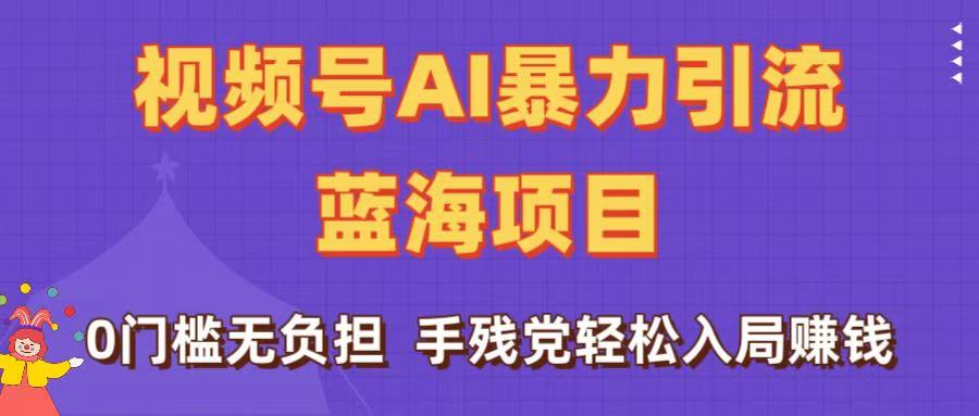 刷屏了！视频号AI暴力引流蓝海项目，0门槛无负担，手残党轻松入局赚钱聚创吧-网创项目资源站-副业项目-创业项目-搞钱项目聚创吧