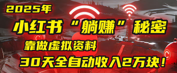 2025年，小红书的“躺赚”秘密被我扒出来了，靠做虚拟资料，30天全自动收入2万块！聚创吧-网创项目资源站-副业项目-创业项目-搞钱项目聚创吧
